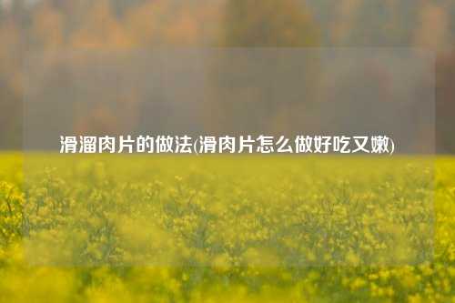 滑溜肉片的做法(滑肉片怎么做好吃又嫩)